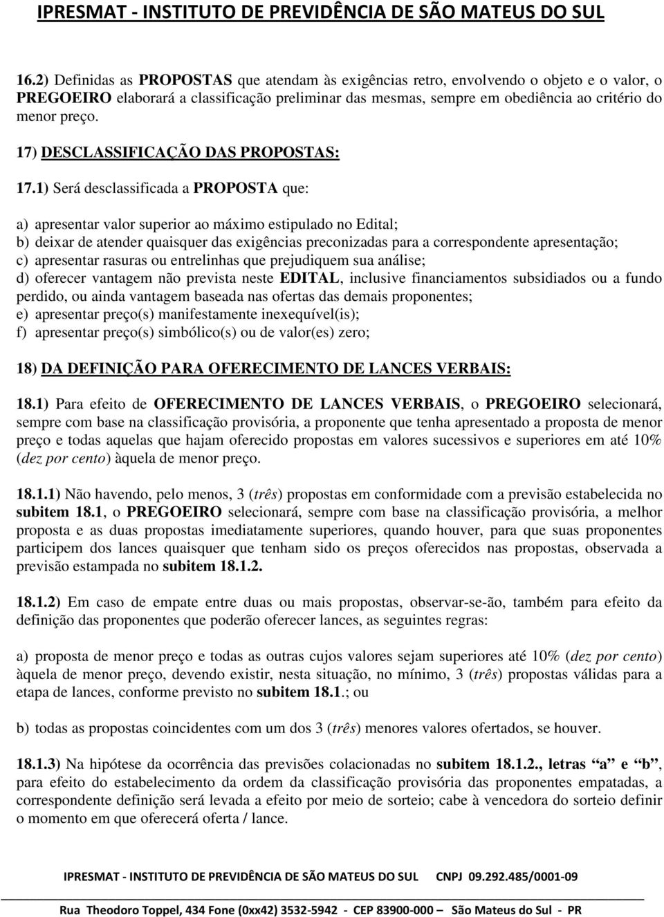 1) Será desclassificada a PROPOSTA que: a) apresentar valor superior ao máximo estipulado no Edital; b) deixar de atender quaisquer das exigências preconizadas para a correspondente apresentação; c)