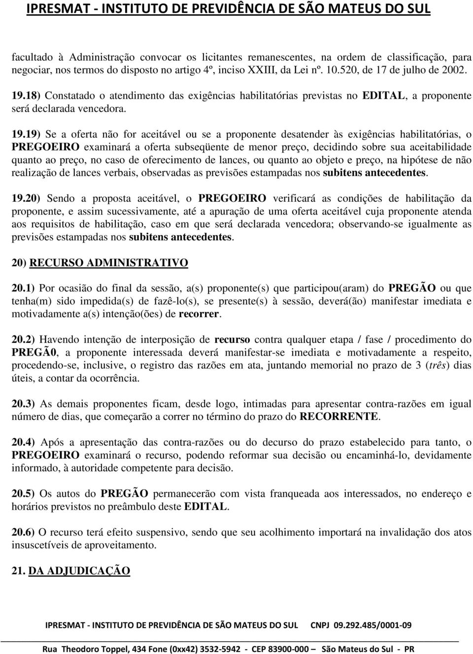 19) Se a oferta não for aceitável ou se a proponente desatender às exigências habilitatórias, o PREGOEIRO examinará a oferta subseqüente de menor preço, decidindo sobre sua aceitabilidade quanto ao