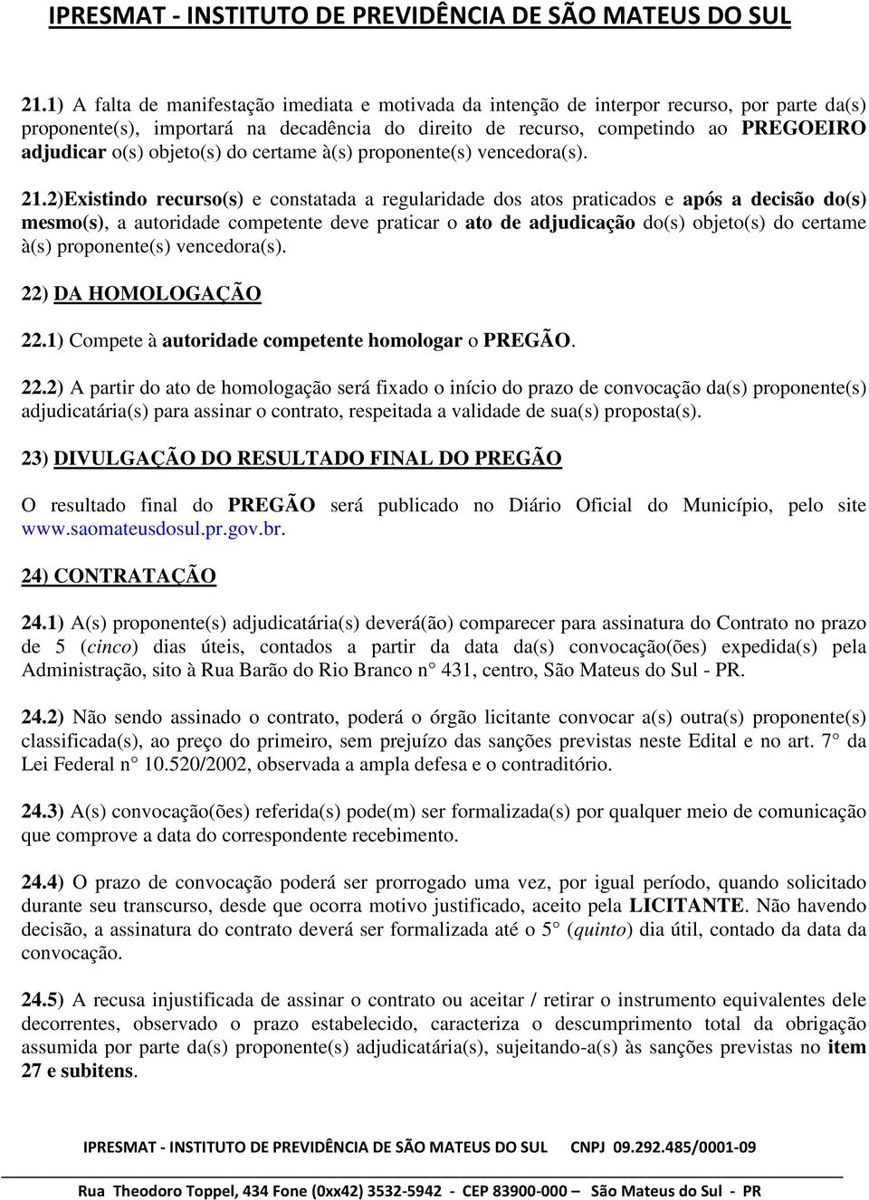 2)Existindo recurso(s) e constatada a regularidade dos atos praticados e após a decisão do(s) mesmo(s), a autoridade competente deve praticar o ato de adjudicação do(s) objeto(s) do certame à(s)