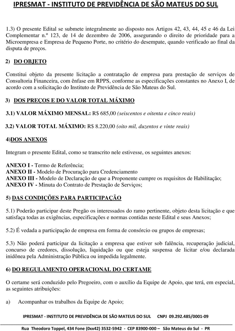 2) DO OBJETO Constitui objeto da presente licitação a contratação de empresa para prestação de serviços de Consultoria Financeira, com ênfase em RPPS, conforme as especificações constantes no Anexo