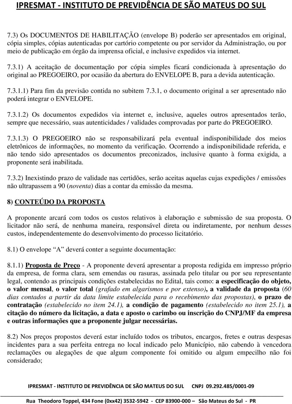 1) A aceitação de documentação por cópia simples ficará condicionada à apresentação do original ao PREGOEIRO, por ocasião da abertura do ENVELOPE B, para a devida autenticação. 7.3.1.1) Para fim da previsão contida no subitem 7.