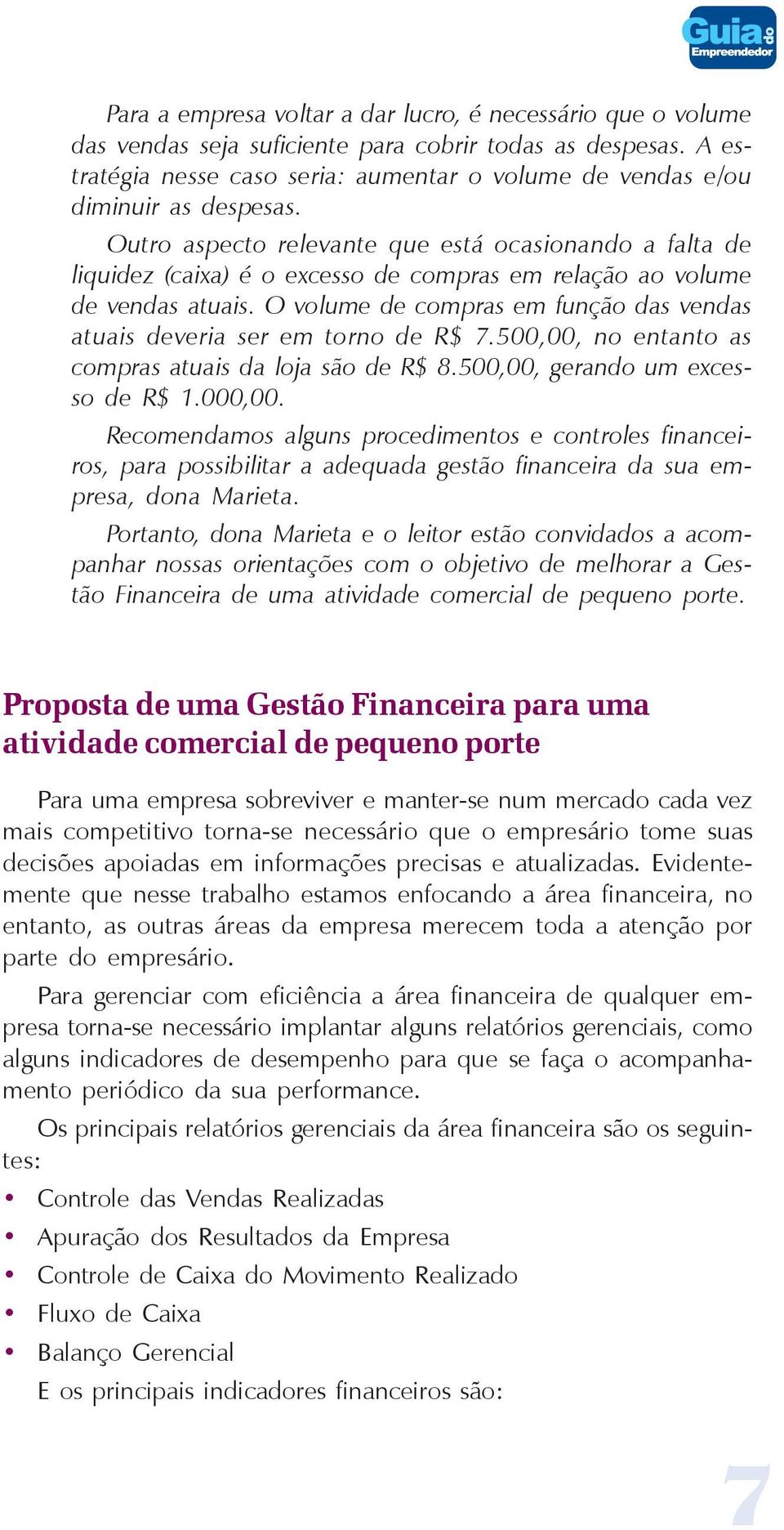 Outro aspecto relevante que está ocasionando a falta de liquidez (caixa) é o excesso de compras em relação ao volume de vendas atuais.