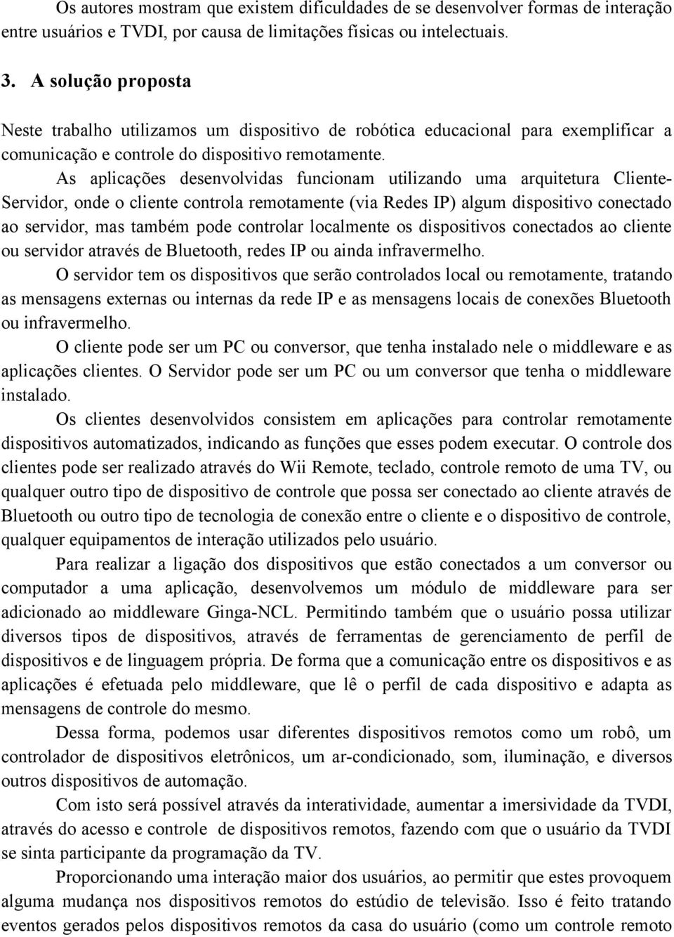 As aplicações desenvolvidas funcionam utilizando uma arquitetura Cliente- Servidor, onde o cliente controla remotamente (via Redes IP) algum dispositivo conectado ao servidor, mas também pode