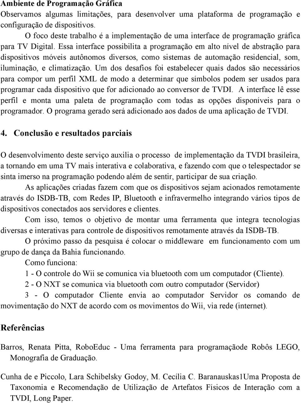 Essa interface possibilita a programação em alto nível de abstração para dispositivos móveis autônomos diversos, como sistemas de automação residencial, som, iluminação, e climatização.