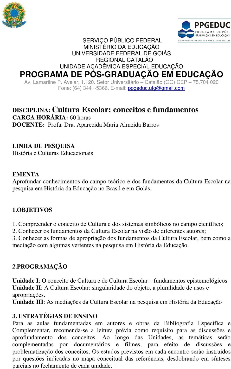 Aparecida Maria Almeida Barros LINHA DE PESQUISA História e Culturas Educacionais EMENTA Aprofundar conhecimentos do campo teórico e dos fundamentos da Cultura Escolar na pesquisa em História da