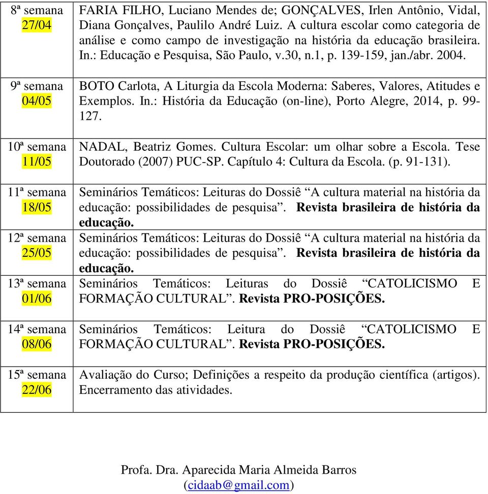 139-159, jan./abr. 2004. BOTO Carlota, A Liturgia da Escola Moderna: Saberes, Valores, Atitudes e Exemplos. In.: História da Educação (on-line), Porto Alegre, 2014, p. 99-127. NADAL, Beatriz Gomes.