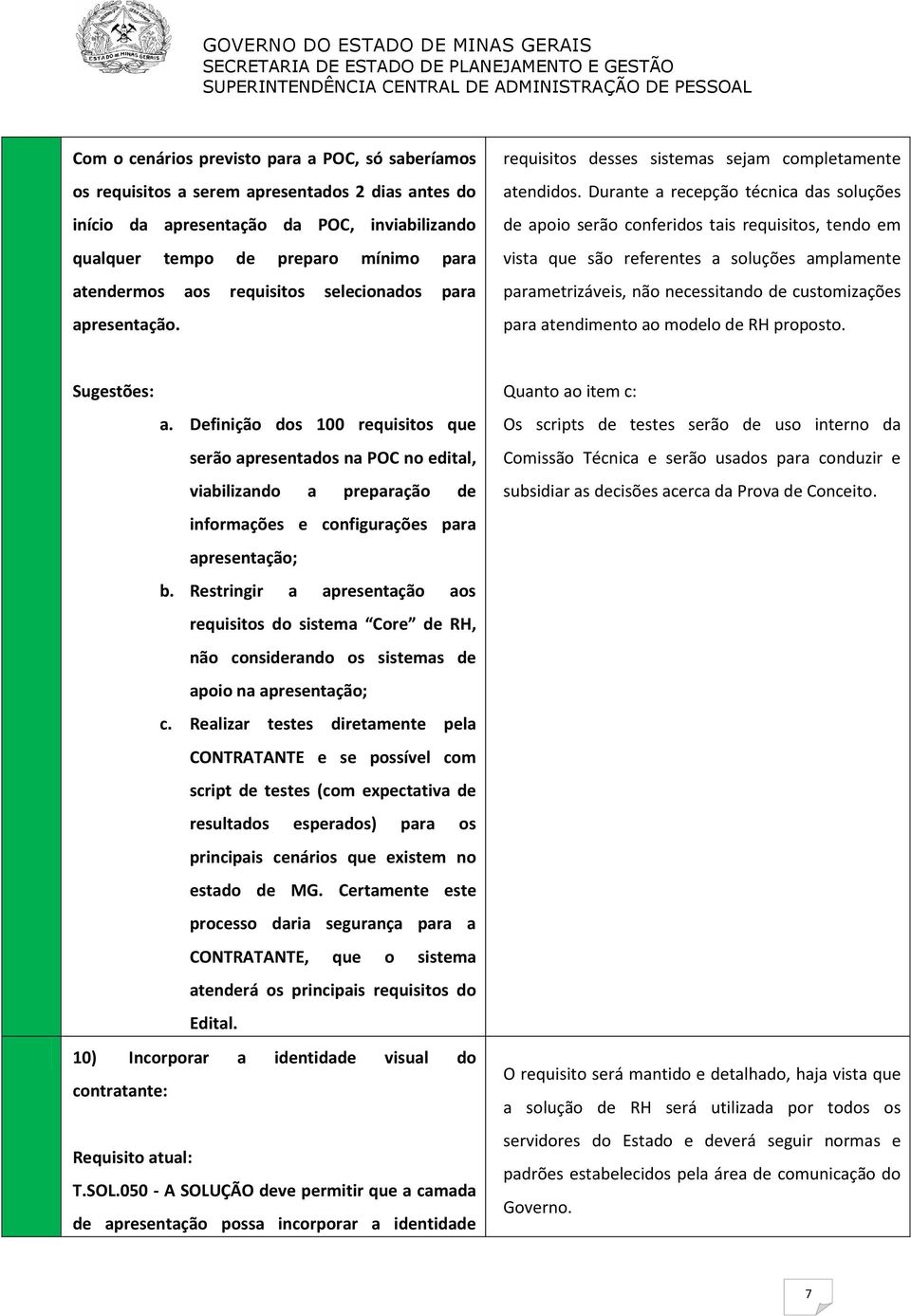 Durante a recepção técnica das soluções de apoio serão conferidos tais requisitos, tendo em vista que são referentes a soluções amplamente parametrizáveis, não necessitando de customizações para