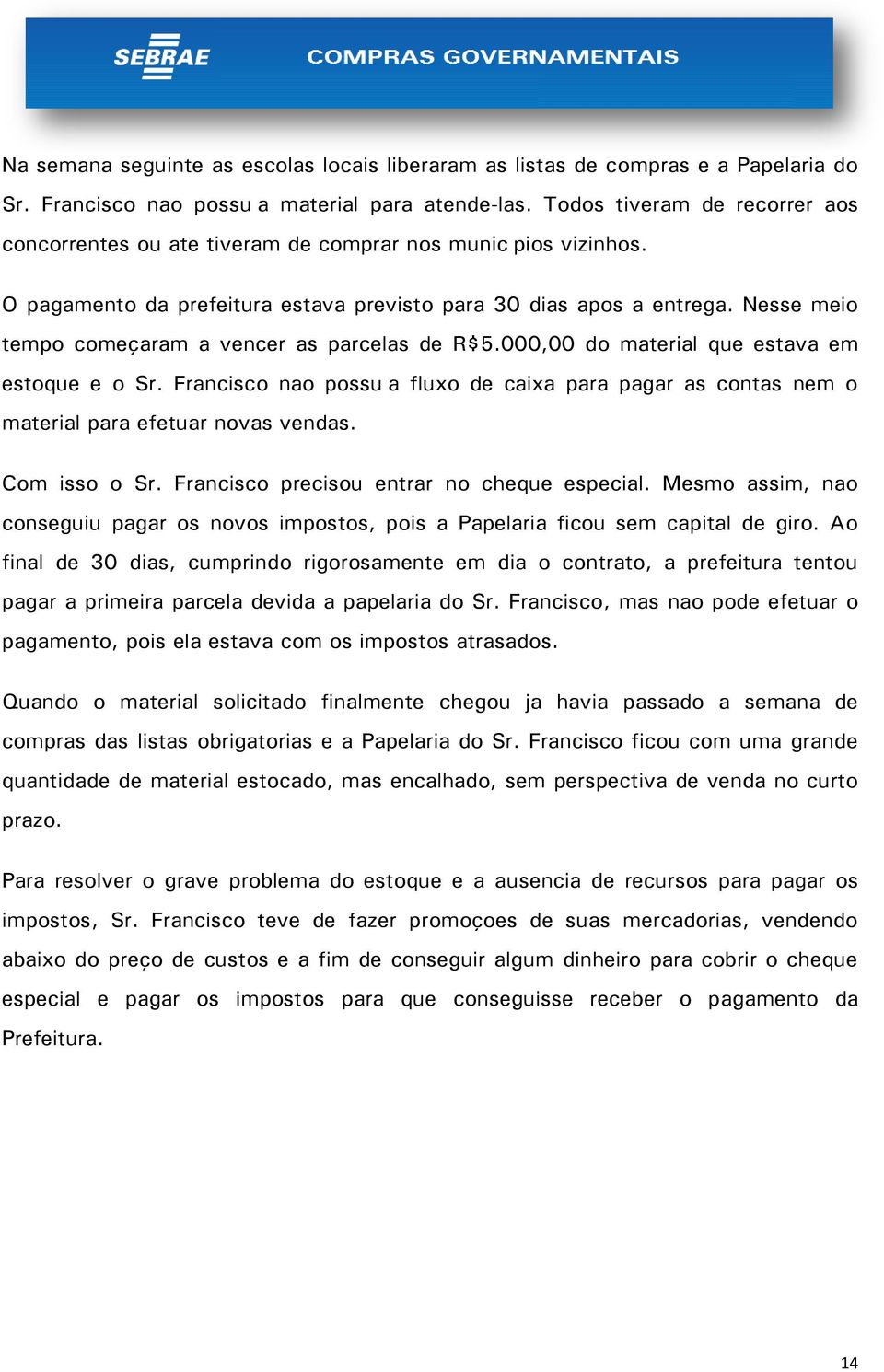 Nesse meio tempo começaram a vencer as parcelas de R$5.000,00 do material que estava em estoque e o Sr.