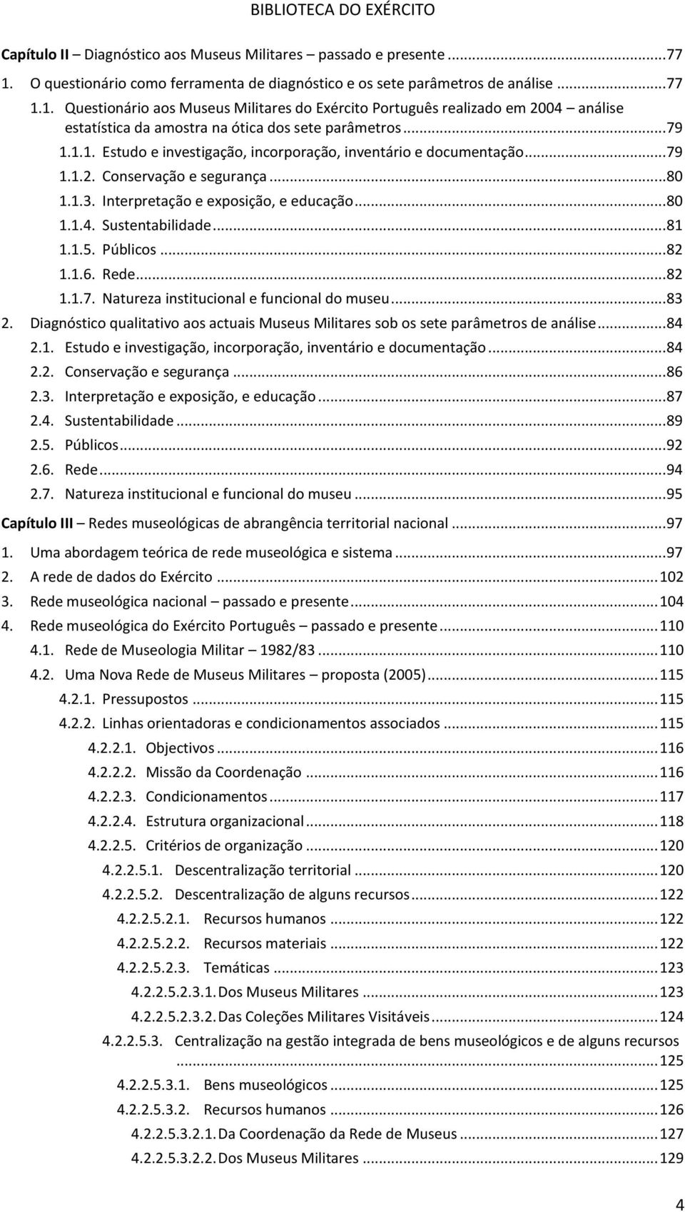 1. Questionário aos Museus Militares do Exército Português realizado em 2004 análise estatística da amostra na ótica dos sete parâmetros... 79 1.1.1. Estudo e investigação, incorporação, inventário e documentação.