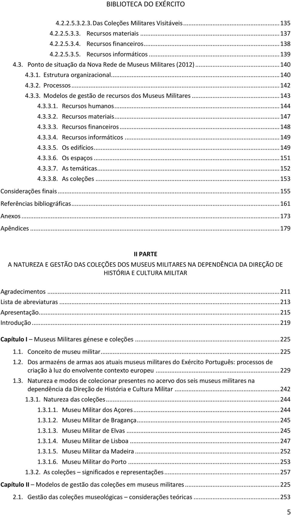 .. 147 4.3.3.3. Recursos financeiros... 148 4.3.3.4. Recursos informáticos... 149 4.3.3.5. Os edifícios... 149 4.3.3.6. Os espaços... 151 4.3.3.7. As temáticas... 152 4.3.3.8. As coleções.