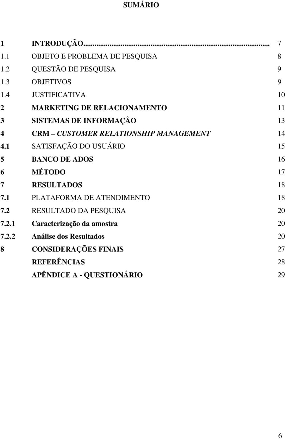 1 SATISFAÇÃO DO USUÁRIO 15 5 BANCO DE ADOS 16 6 MÉTODO 17 7 RESULTADOS 18 7.1 PLATAFORMA DE ATENDIMENTO 18 7.