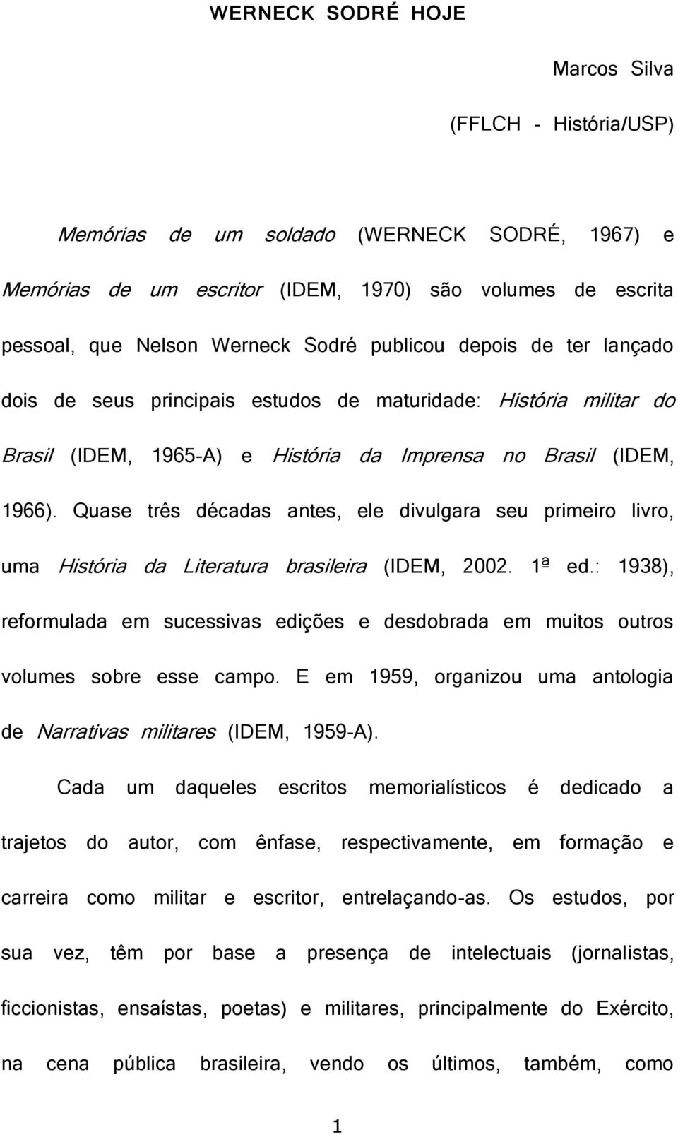 Quase três décadas antes, ele divulgara seu primeiro livro, uma História da Literatura brasileira (IDEM, 2002. 1ª ed.