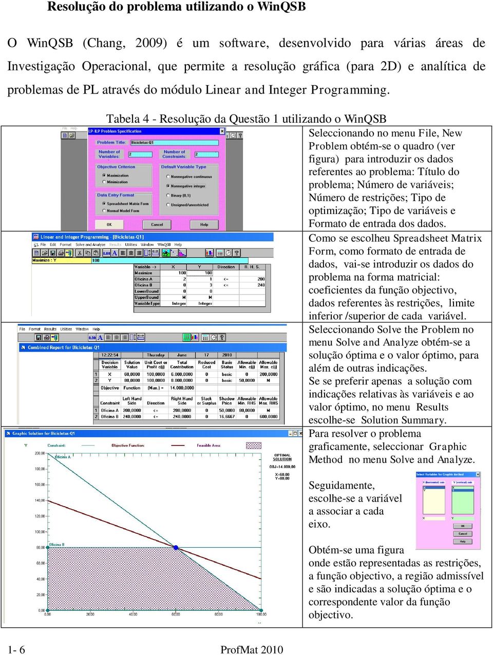 Tabela 4 - Resolução da Questão 1 utilizando o WinQSB Seleccionando no menu File, New Problem obtém-se o quadro (ver figura) para introduzir os dados referentes ao problema: Título do problema;