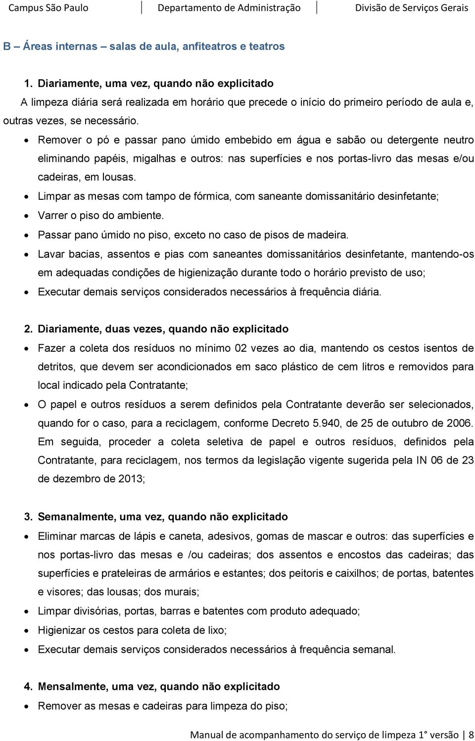 Remover o pó e passar pano úmido embebido em água e sabão ou detergente neutro eliminando papéis, migalhas e outros: nas superfícies e nos portas-livro das mesas e/ou cadeiras, em lousas.