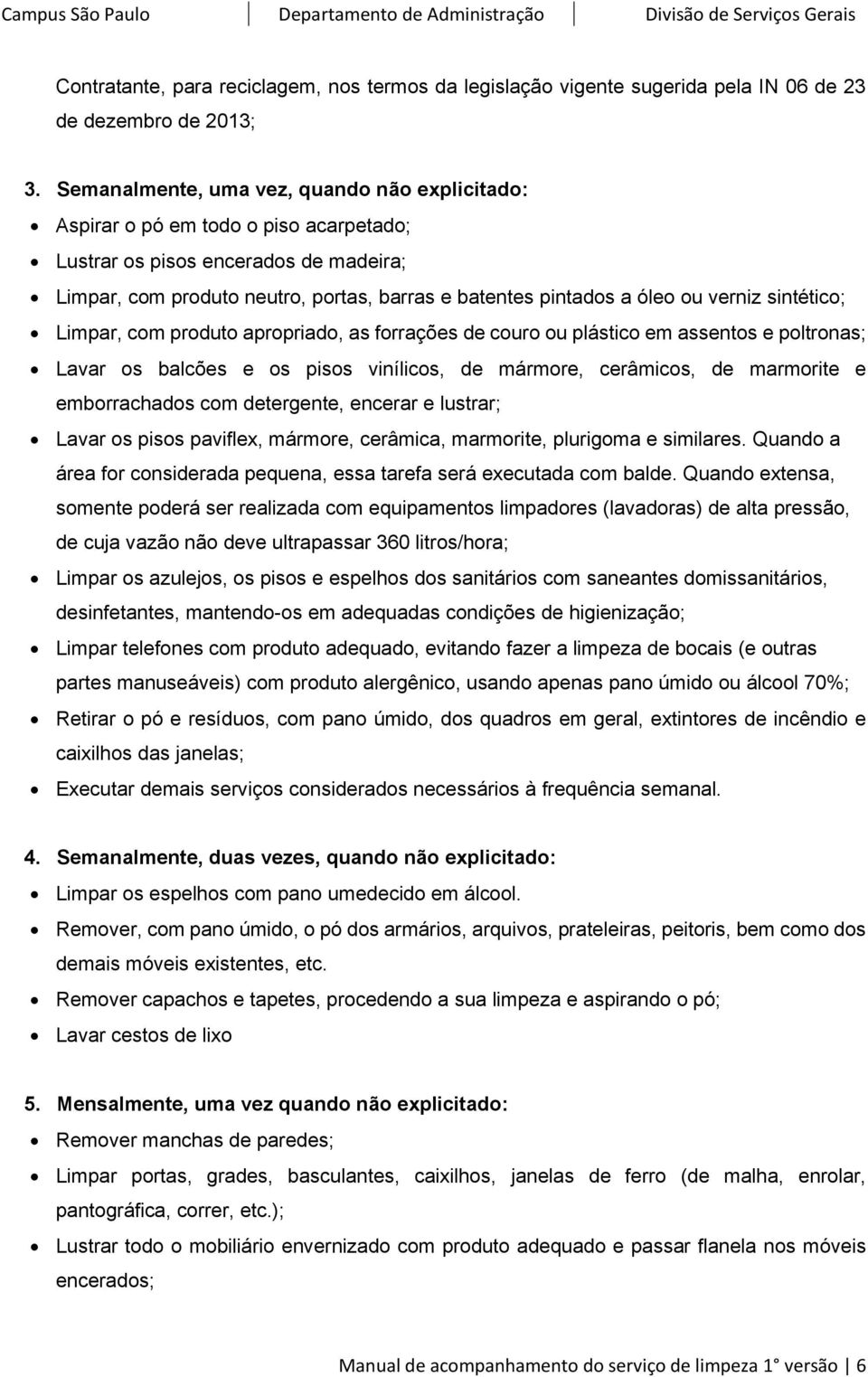 verniz sintético; Limpar, com produto apropriado, as forrações de couro ou plástico em assentos e poltronas; Lavar os balcões e os pisos vinílicos, de mármore, cerâmicos, de marmorite e emborrachados