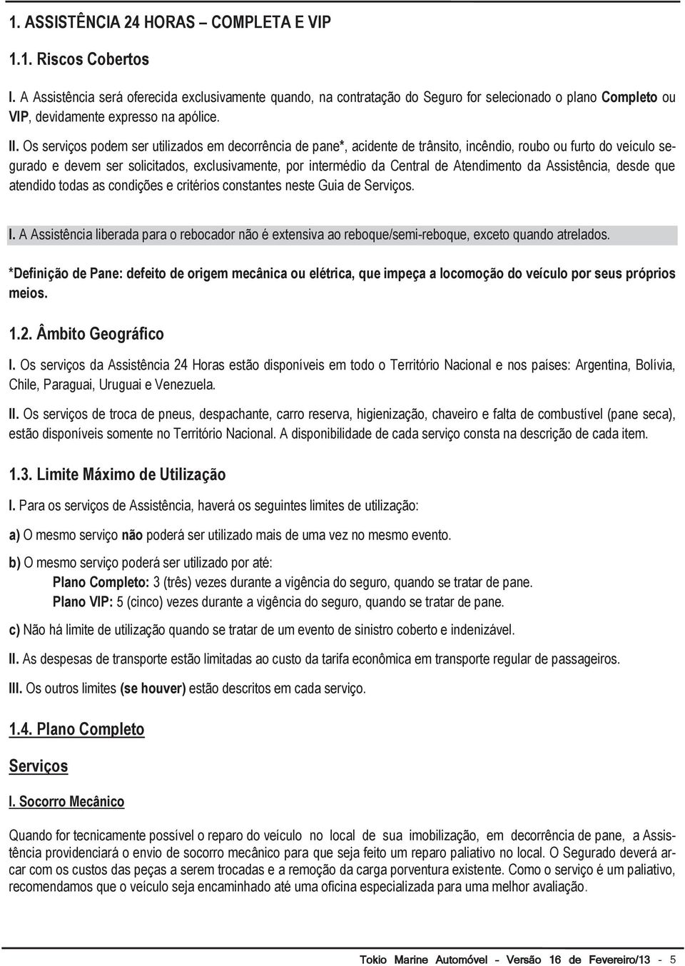 Os serviços podem ser utilizados em decorrência de pane*, acidente de trânsito, incêndio, roubo ou furto do veículo segurado e devem ser solicitados, exclusivamente, por intermédio da Central de