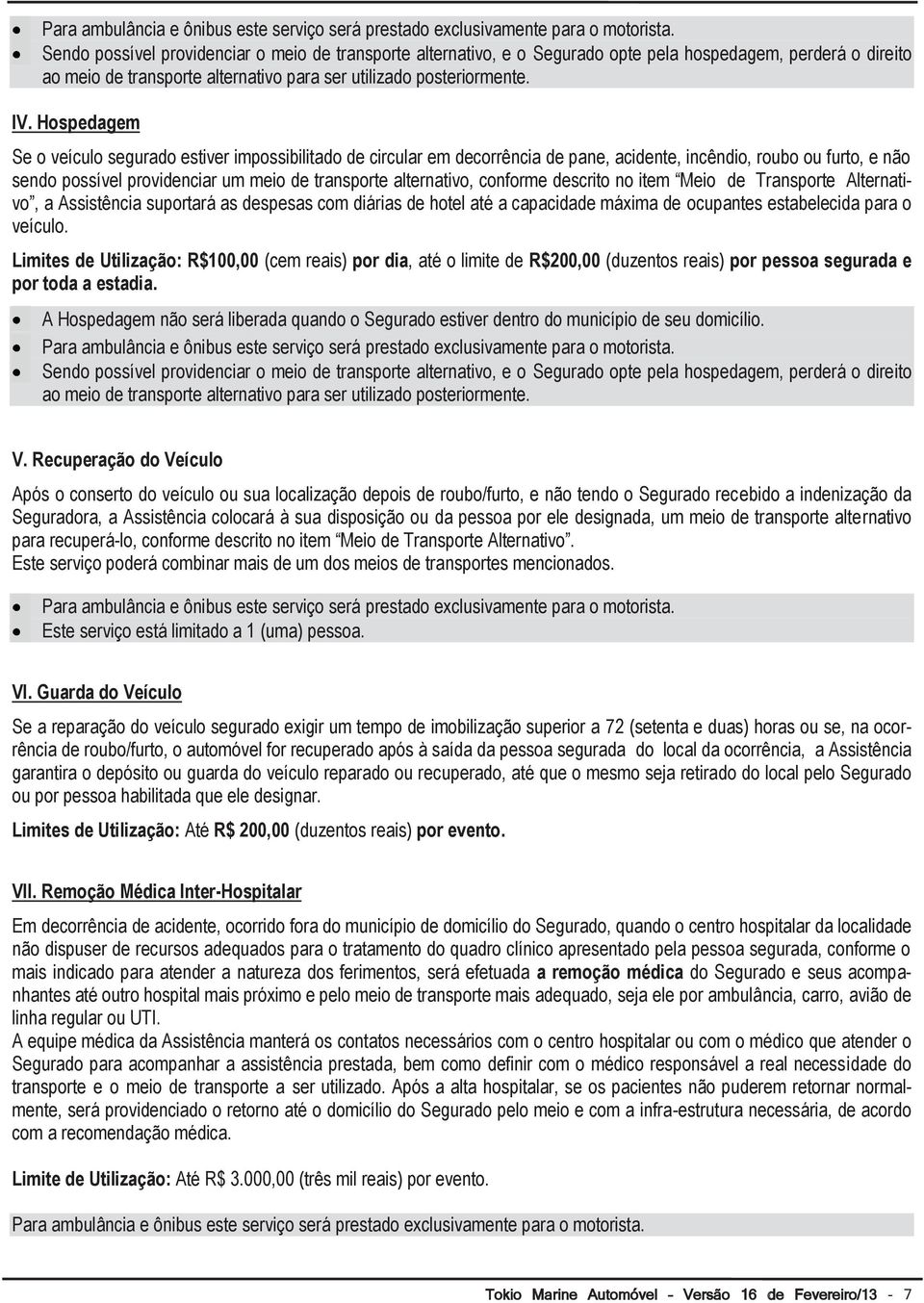 Hospedagem Se o veículo segurado estiver impossibilitado de circular em decorrência de pane, acidente, incêndio, roubo ou furto, e não sendo possível providenciar um meio de transporte alternativo,