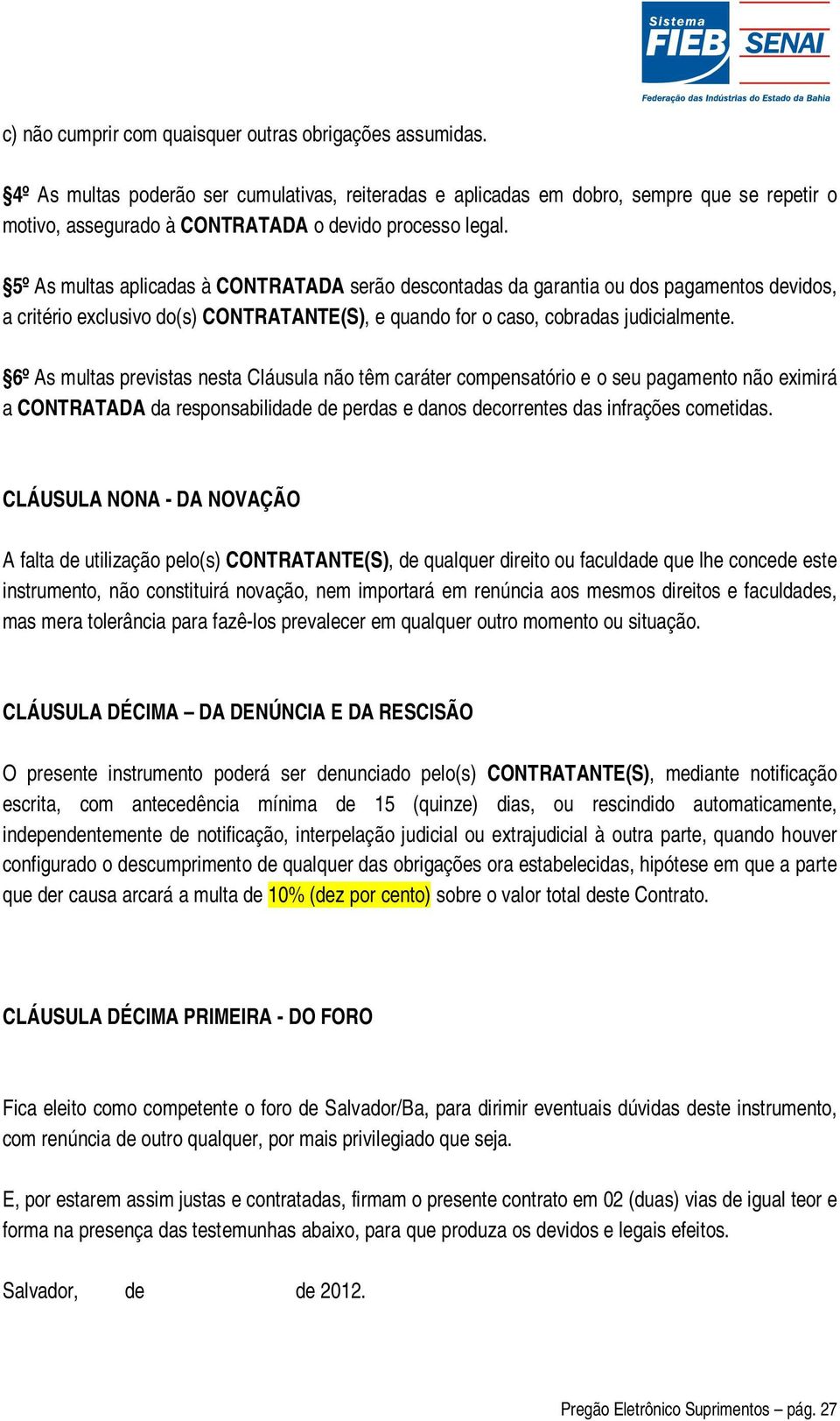 5º As multas aplicadas à CONTRATADA serão descontadas da garantia ou dos pagamentos devidos, a critério exclusivo do(s) CONTRATANTE(S), e quando for o caso, cobradas judicialmente.