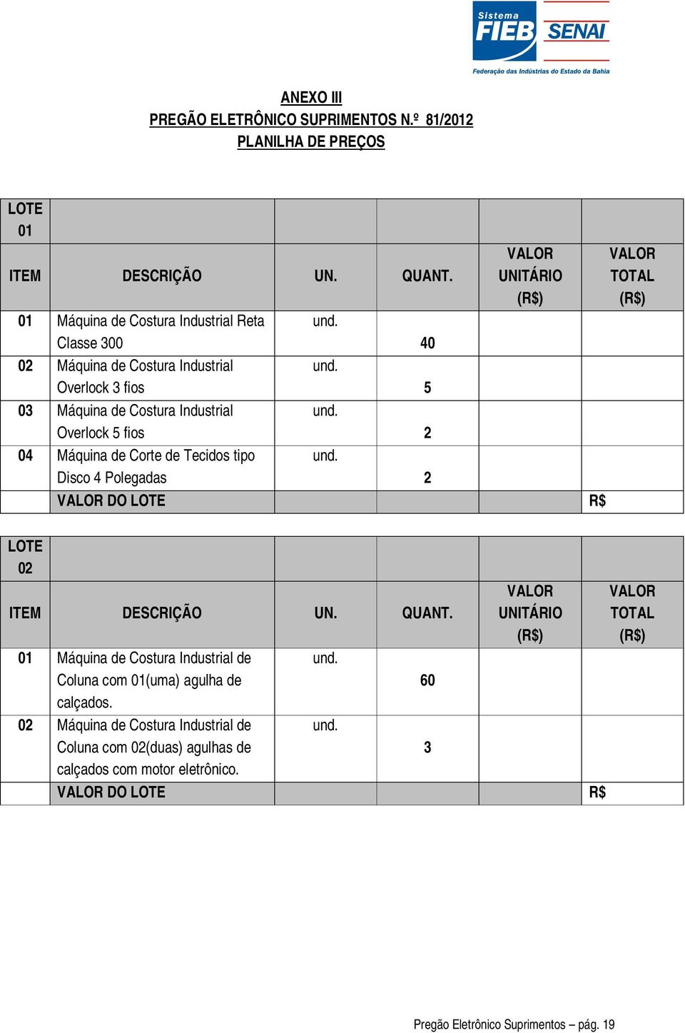 Disco 4 Polegadas 2 VALOR DO LOTE R$ VALOR TOTAL (R$) LOTE 02 ITEM DESCRIÇÃO UN. QUANT. VALOR UNITÁRIO (R$) 01 Máquina de Costura Industrial de und.