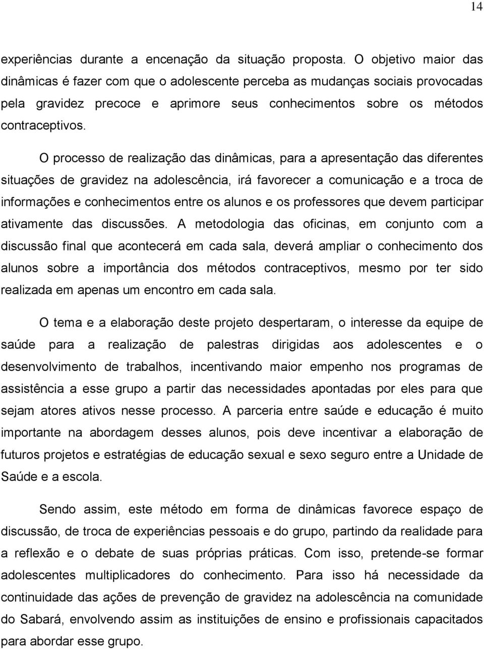 O processo de realização das dinâmicas, para a apresentação das diferentes situações de gravidez na adolescência, irá favorecer a comunicação e a troca de informações e conhecimentos entre os alunos