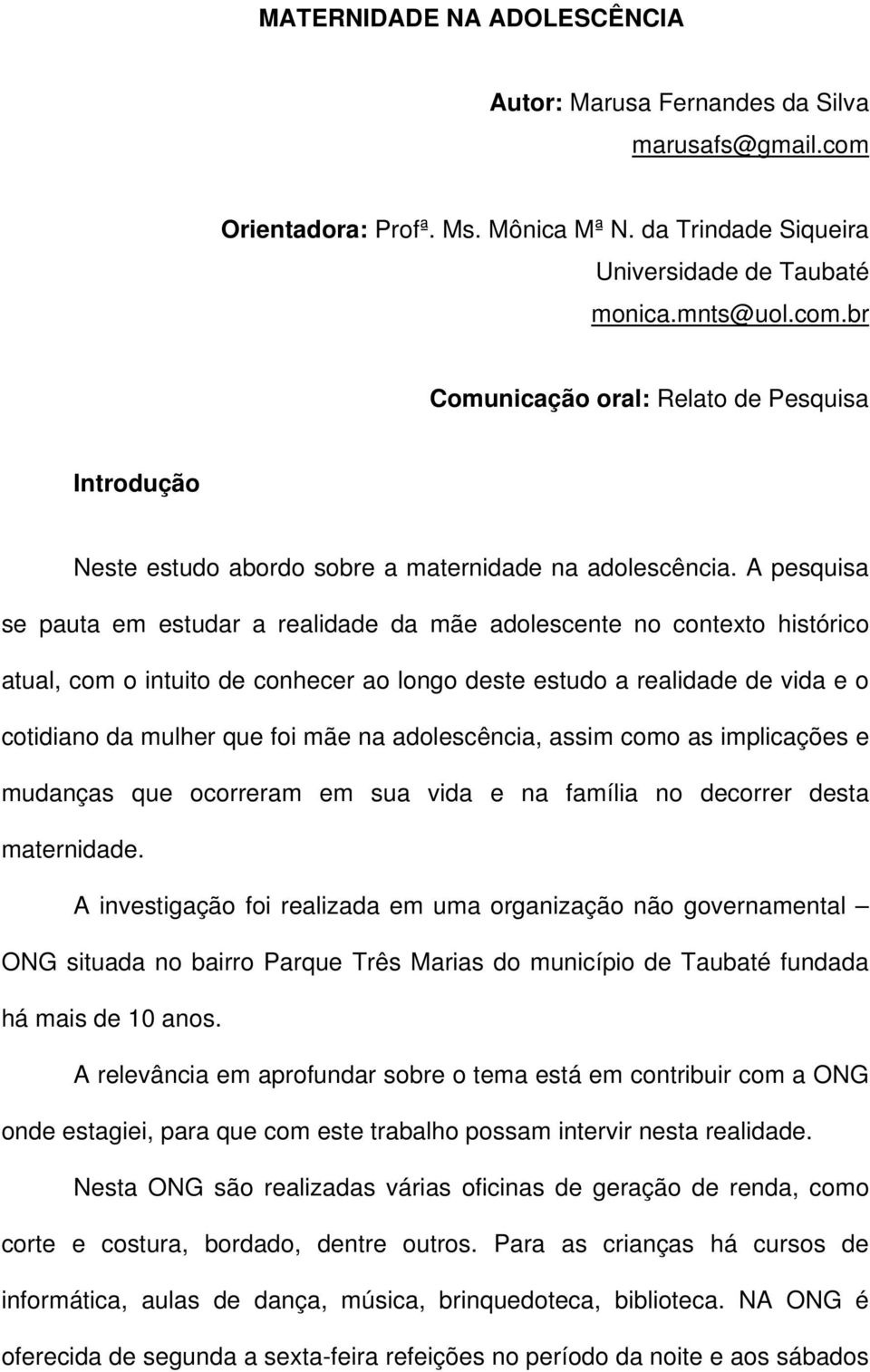 adolescência, assim como as implicações e mudanças que ocorreram em sua vida e na família no decorrer desta maternidade.