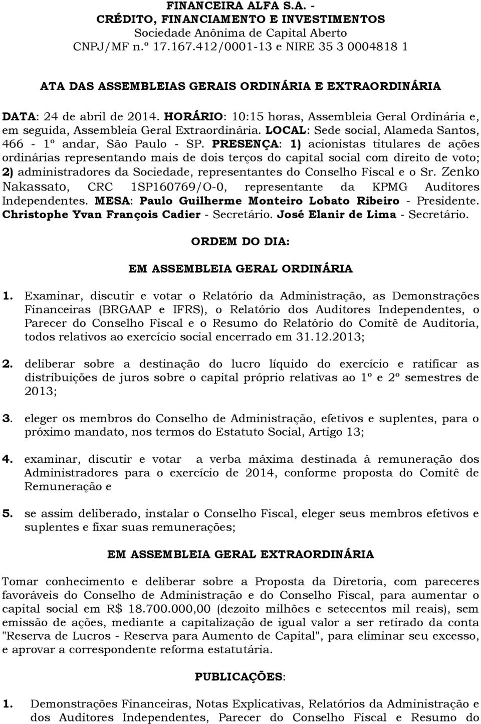 HORÁRIO: 10:15 horas, Assembleia Geral Ordinária e, em seguida, Assembleia Geral Extraordinária. LOCAL: Sede social, Alameda Santos, 466-1º andar, São Paulo - SP.