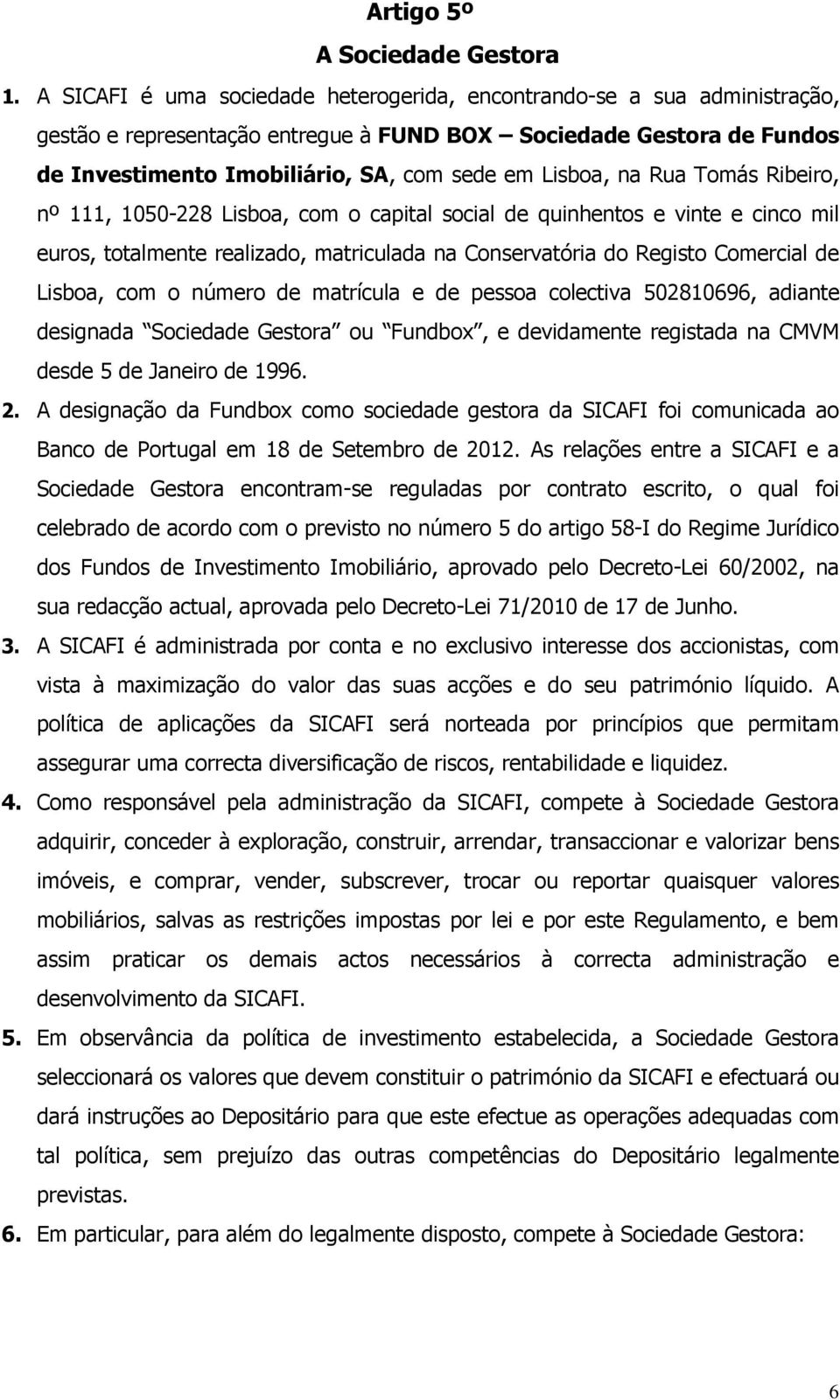 na Rua Tomás Ribeiro, nº 111, 1050-228 Lisboa, com o capital social de quinhentos e vinte e cinco mil euros, totalmente realizado, matriculada na Conservatória do Registo Comercial de Lisboa, com o