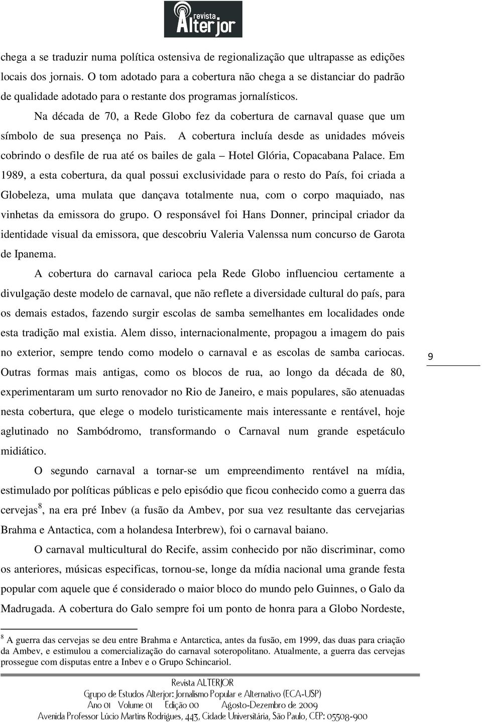 Na década de 70, a Rede Globo fez da cobertura de carnaval quase que um símbolo de sua presença no Pais.