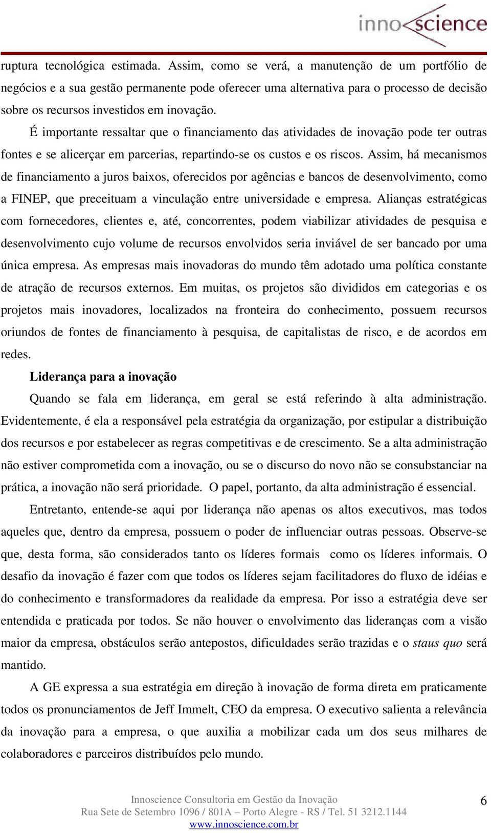 É importante ressaltar que o financiamento das atividades de inovação pode ter outras fontes e se alicerçar em parcerias, repartindo-se os custos e os riscos.