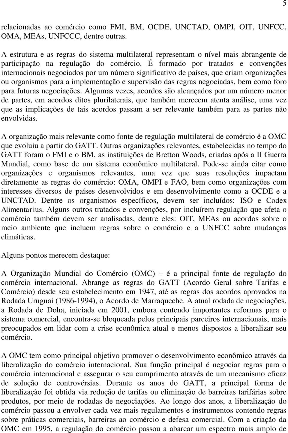 É formado por tratados e convenções internacionais negociados por um número significativo de países, que criam organizações ou organismos para a implementação e supervisão das regras negociadas, bem