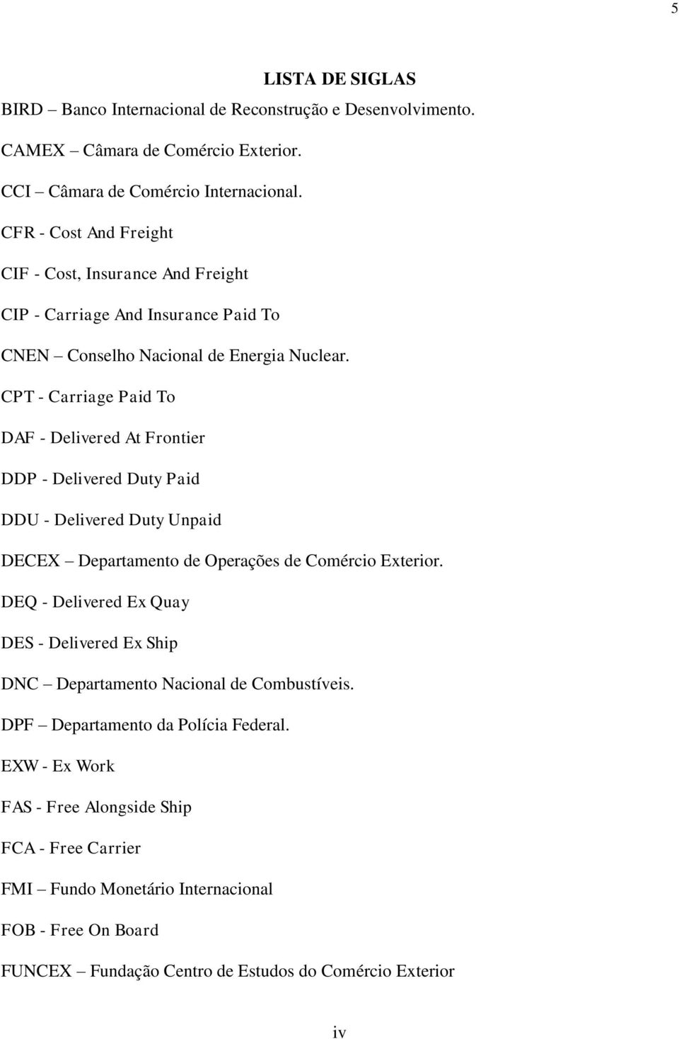 CPT - Carriage Paid To DAF - Delivered At Frontier DDP - Delivered Duty Paid DDU - Delivered Duty Unpaid DECEX Departamento de Operações de Comércio Exterior.