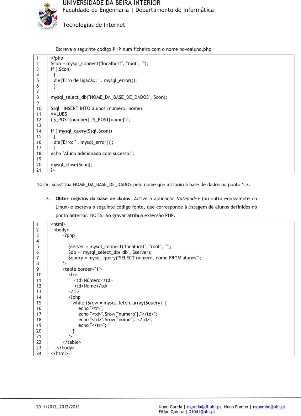 mysql_error()); echo "Aluno adicionado com sucesso!"; mysql_close($con); NOTA: Substitua NOME_DA_BASE_DE_DADOS pelo nome que atribuiu à base de dados no ponto.. 0 0.