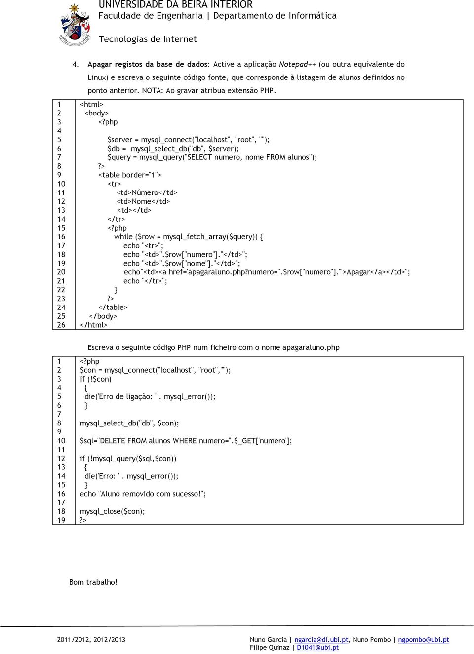 <html> <body> $server = mysql_connect("localhost", "root", ""); $db = mysql_select_db("db", $server); $query = mysql_query("select numero, nome FROM alunos"); <table border=""> <tr> <td>número</td>