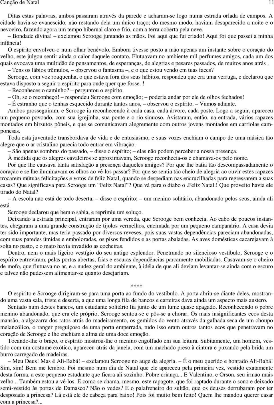 Bondade divina! exclamou Scrooge juntando as mãos. Foi aqui que fui criado! Aqui foi que passei a minha infância! O espírito envolveu-o num olhar benévolo.