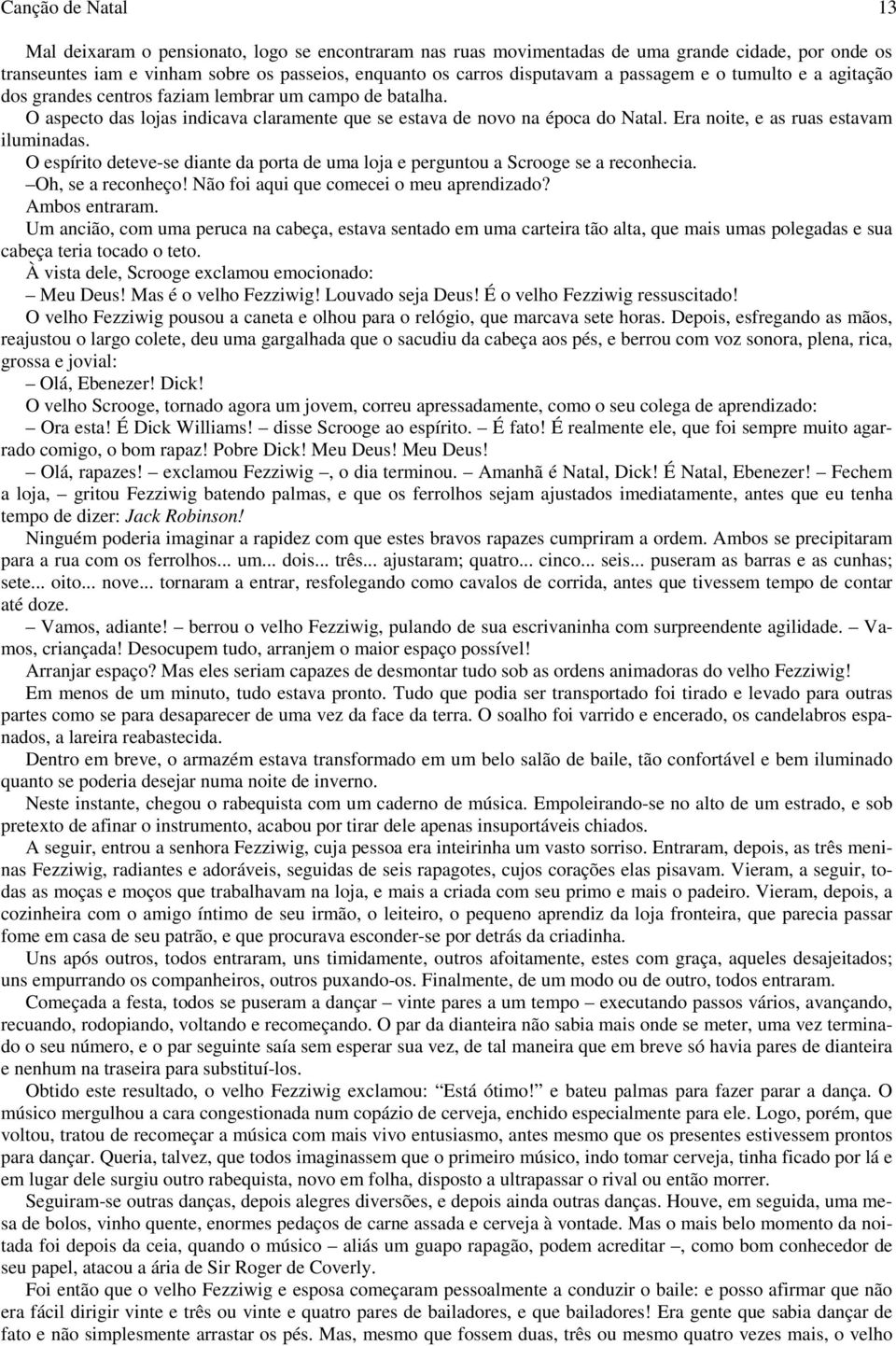 Era noite, e as ruas estavam iluminadas. O espírito deteve-se diante da porta de uma loja e perguntou a Scrooge se a reconhecia. Oh, se a reconheço! Não foi aqui que comecei o meu aprendizado?