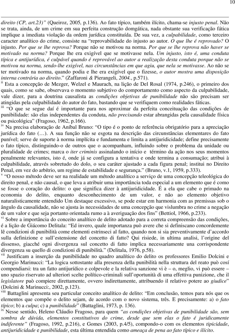 De sua vez, a culpabilidade, como terceiro caracter analítico do crime, consiste na reprovabilidade do injusto ao autor. O que lhe é reprovado? O injusto. Por que se lhe reprova?