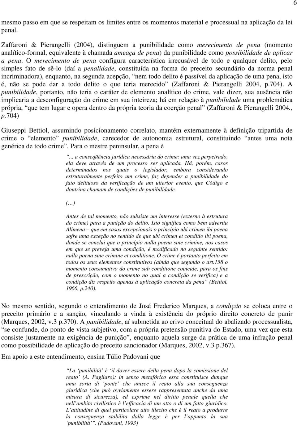 pena. O merecimento de pena configura característica irrecusável de todo e qualquer delito, pelo simples fato de sê-lo (daí a penalidade, constituída na forma do preceito secundário da norma penal