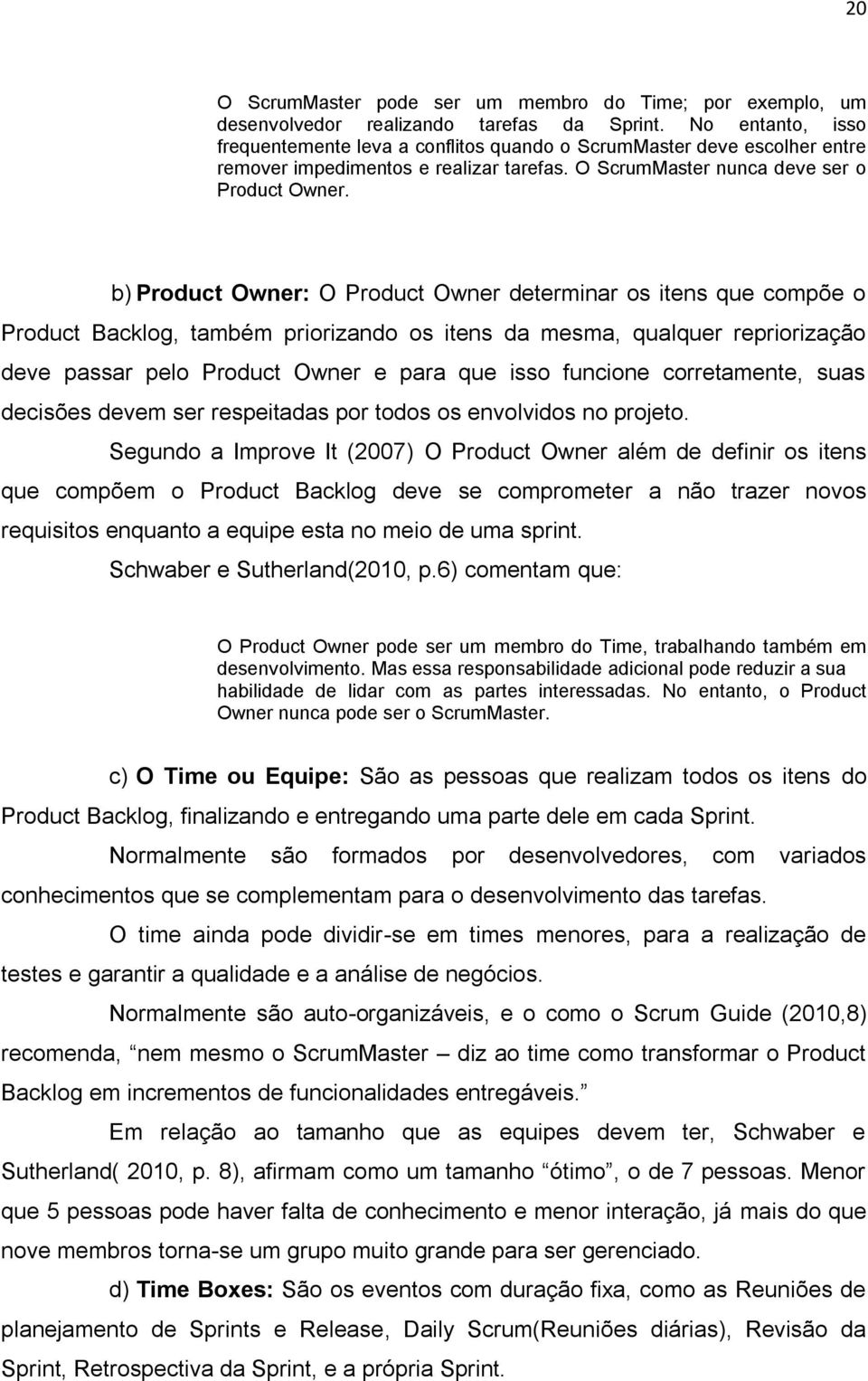 b) Product Owner: O Product Owner determinar os itens que compõe o Product Backlog, também priorizando os itens da mesma, qualquer repriorização deve passar pelo Product Owner e para que isso