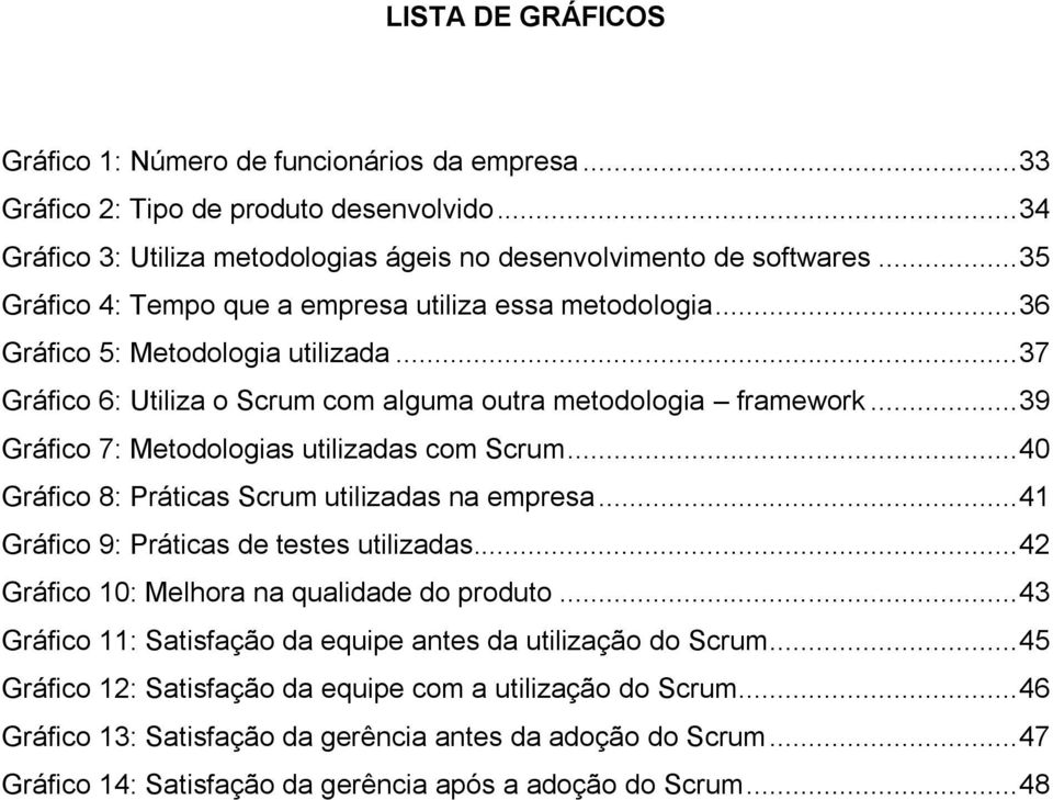 .. 39 Gráfico 7: Metodologias utilizadas com Scrum... 40 Gráfico 8: Práticas Scrum utilizadas na empresa... 41 Gráfico 9: Práticas de testes utilizadas... 42 Gráfico 10: Melhora na qualidade do produto.