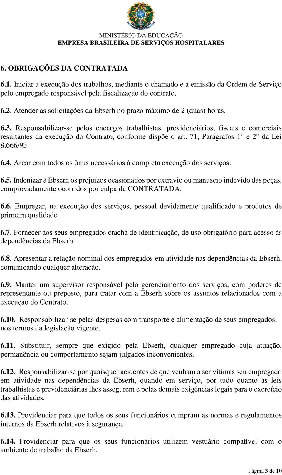 Responsabilizar-se pelos encargos trabalhistas, previdenciários, fiscais e comerciais resultantes da execução do Contrato, conforme dispõe o art. 71, Parágrafos 1 e 2 da Lei 8.666/93. 6.4.