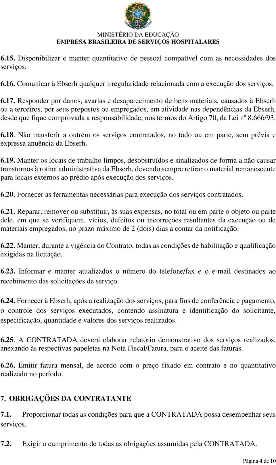 comprovada a responsabilidade, nos termos do Artigo 70, da Lei nº 8.666/93. 6.18. Não transferir a outrem os serviços contratados, no todo ou em parte, sem prévia e expressa anuência da Ebserh. 6.19.