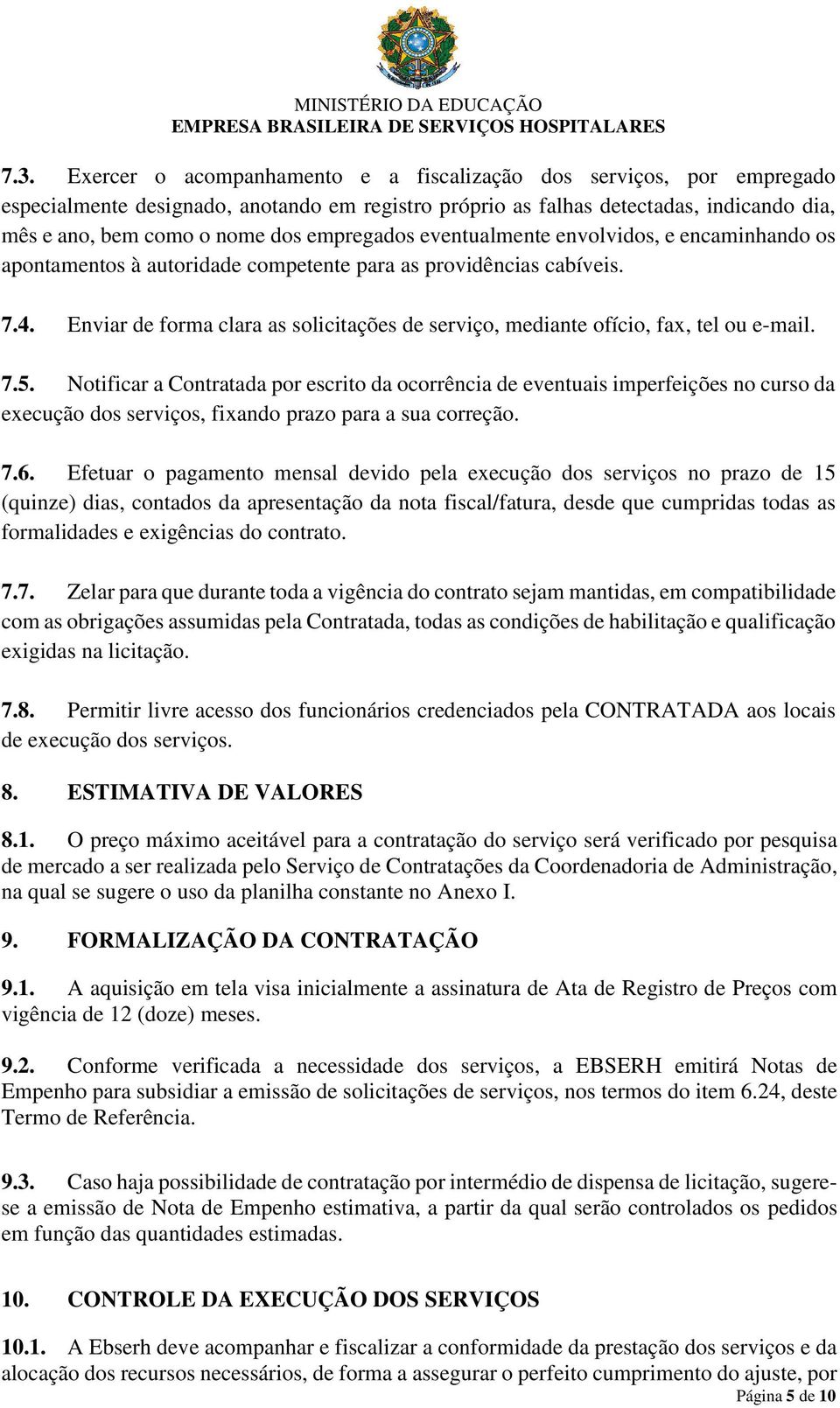 Enviar de forma clara as solicitações de serviço, mediante ofício, fax, tel ou e-mail. 7.5.