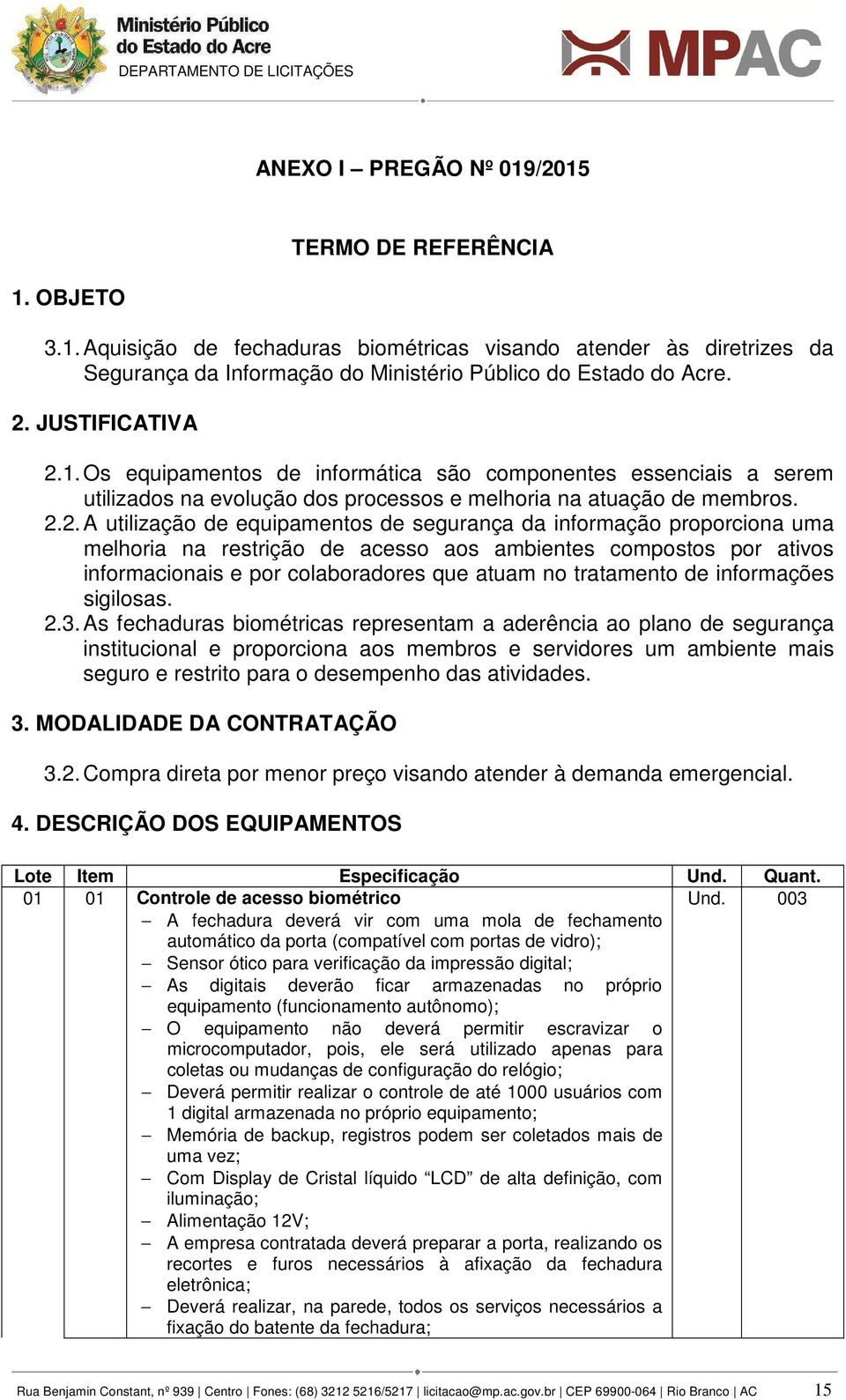 1. Os equipamentos de informática são componentes essenciais a serem utilizados na evolução dos processos e melhoria na atuação de membros. 2.