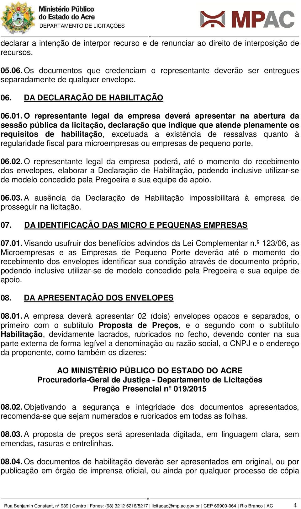 O representante legal da empresa deverá apresentar na abertura da sessão pública da licitação, declaração que indique que atende plenamente os requisitos de habilitação, excetuada a existência de