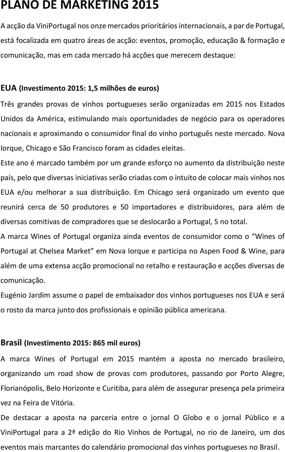 da América, estimulando mais oportunidades de negócio para os operadores nacionais e aproximando o consumidor final do vinho português neste mercado.