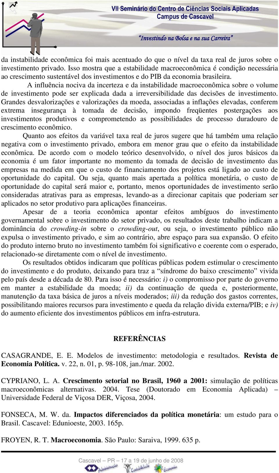 A influência nociva da incerteza e da instabilidade macroeconômica sobre o volume de investimento pode ser explicada dada a irreversibilidade das decisões de investimento.