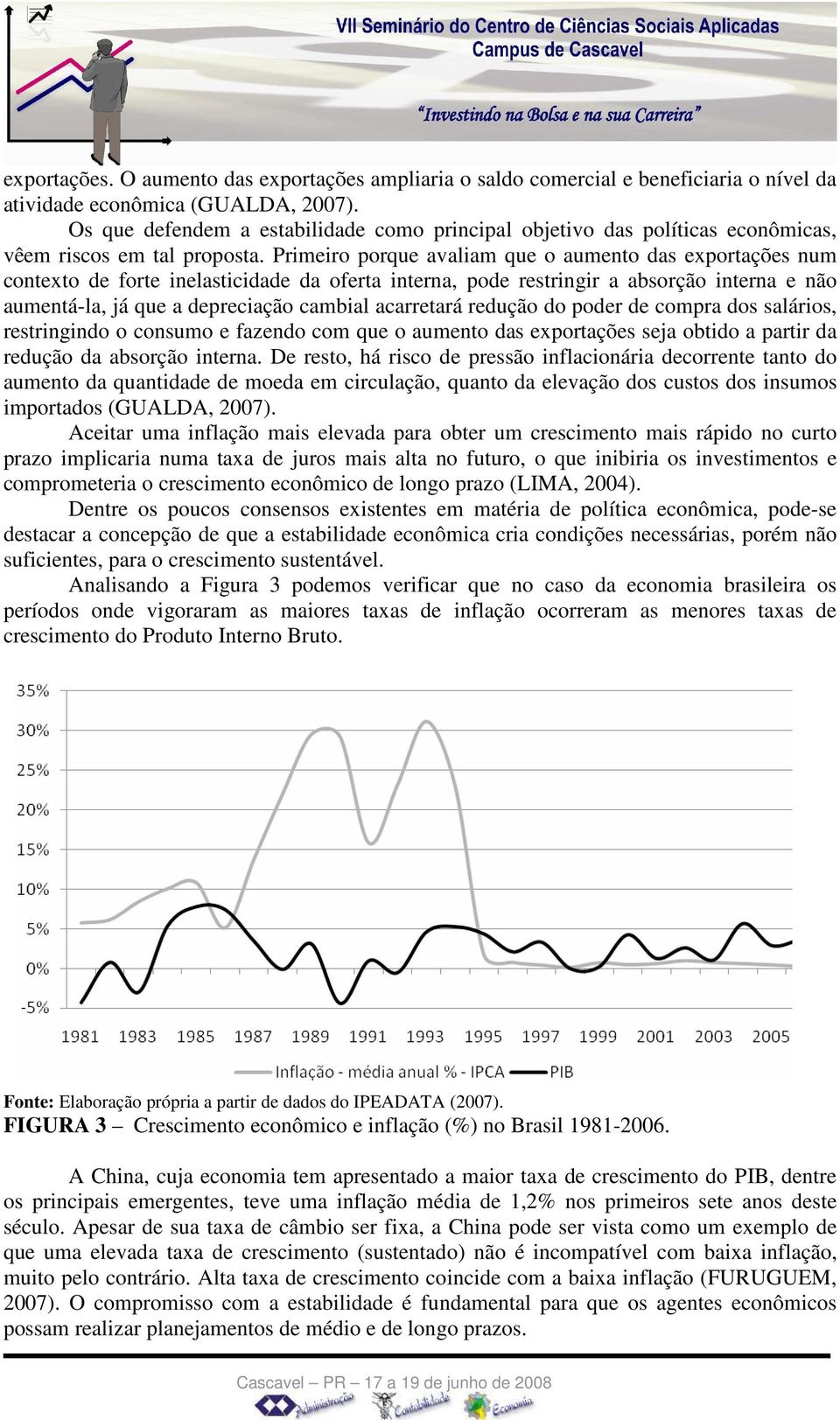 Primeiro porque avaliam que o aumento das exportações num contexto de forte inelasticidade da oferta interna, pode restringir a absorção interna e não aumentá-la, já que a depreciação cambial