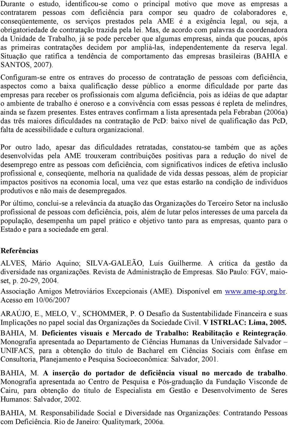 Mas, de acordo com palavras da coordenadora da Unidade de Trabalho, já se pode perceber que algumas empresas, ainda que poucas, após as primeiras contratações decidem por ampliá-las,