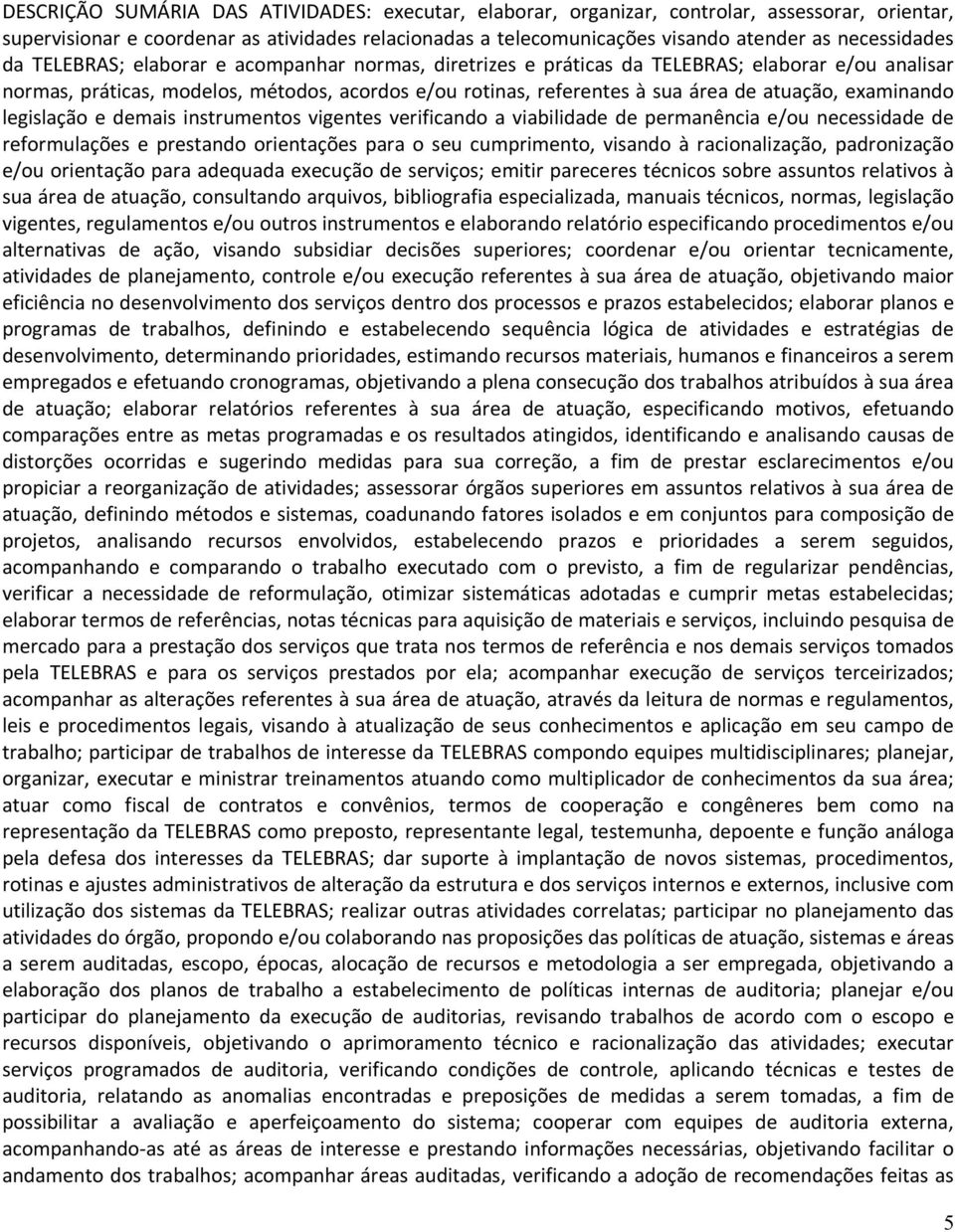 atuação, examinando legislação e demais instrumentos vigentes verificando a viabilidade de permanência e/ou necessidade de reformulações e prestando orientações para o seu cumprimento, visando à