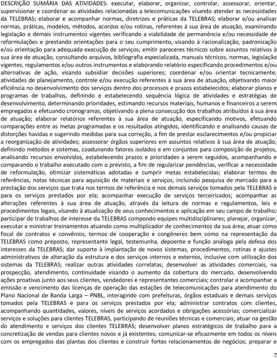 atuação, examinando legislação e demais instrumentos vigentes verificando a viabilidade de permanência e/ou necessidade de reformulações e prestando orientações para o seu cumprimento, visando à